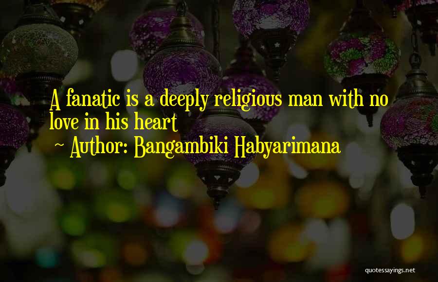 Bangambiki Habyarimana Quotes: A Fanatic Is A Deeply Religious Man With No Love In His Heart
