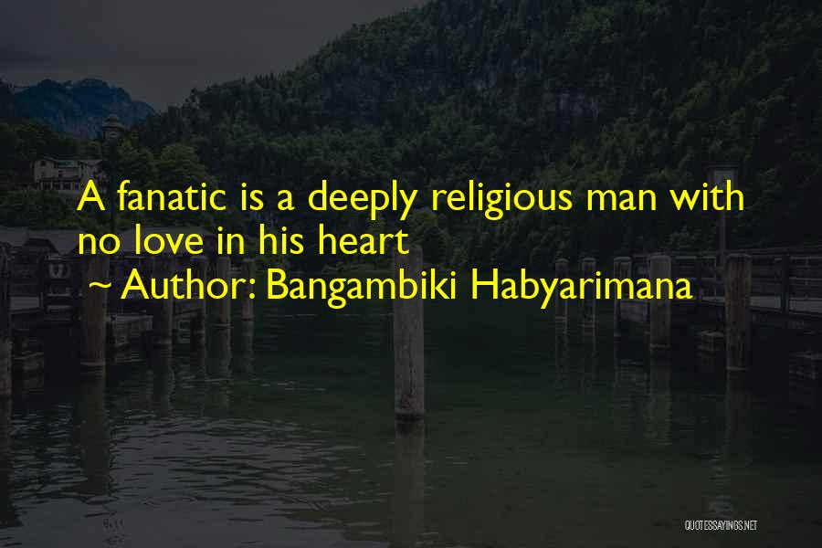 Bangambiki Habyarimana Quotes: A Fanatic Is A Deeply Religious Man With No Love In His Heart