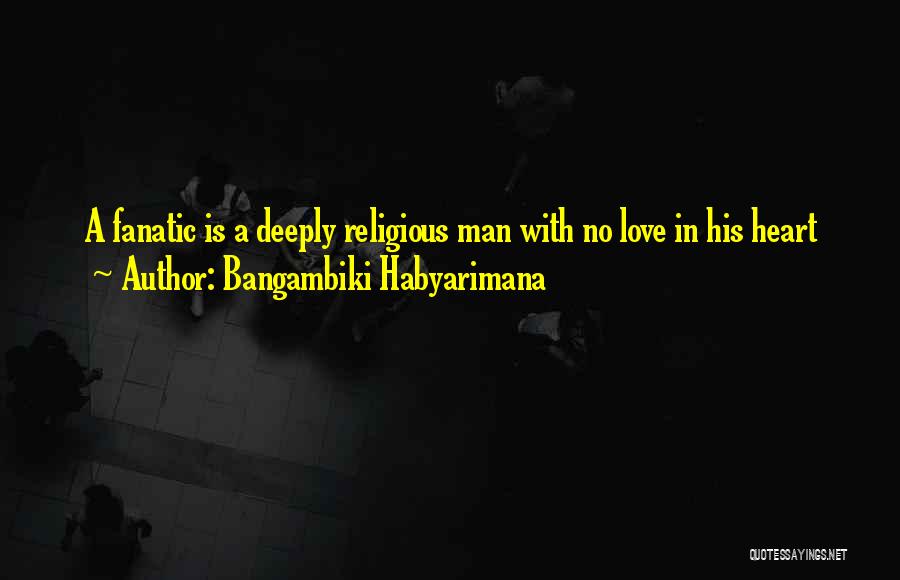 Bangambiki Habyarimana Quotes: A Fanatic Is A Deeply Religious Man With No Love In His Heart