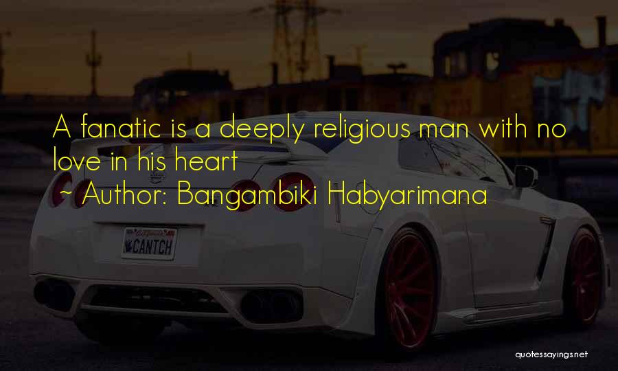 Bangambiki Habyarimana Quotes: A Fanatic Is A Deeply Religious Man With No Love In His Heart