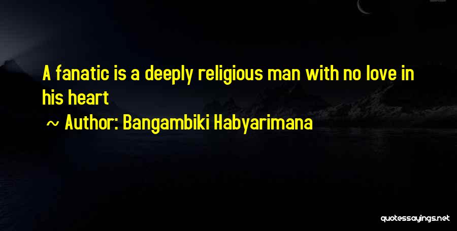 Bangambiki Habyarimana Quotes: A Fanatic Is A Deeply Religious Man With No Love In His Heart