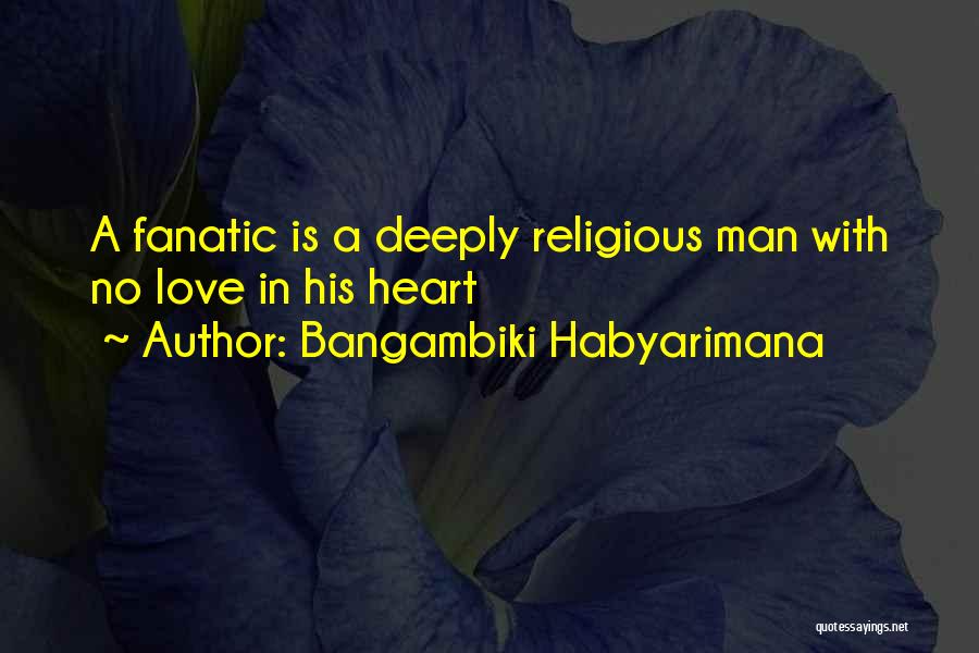Bangambiki Habyarimana Quotes: A Fanatic Is A Deeply Religious Man With No Love In His Heart