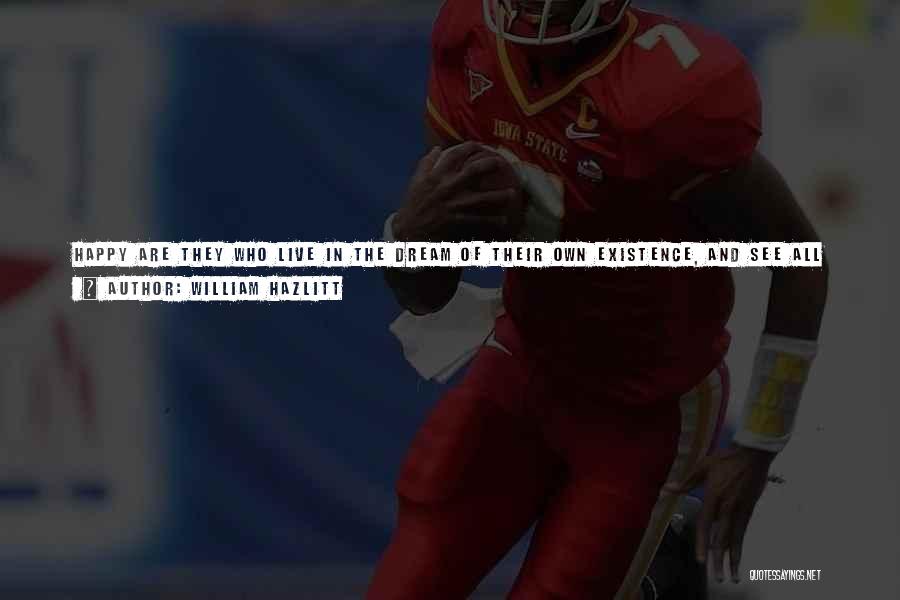 William Hazlitt Quotes: Happy Are They Who Live In The Dream Of Their Own Existence, And See All Things In The Light Of