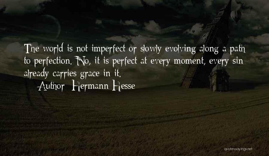 Hermann Hesse Quotes: The World Is Not Imperfect Or Slowly Evolving Along A Path To Perfection. No, It Is Perfect At Every Moment,