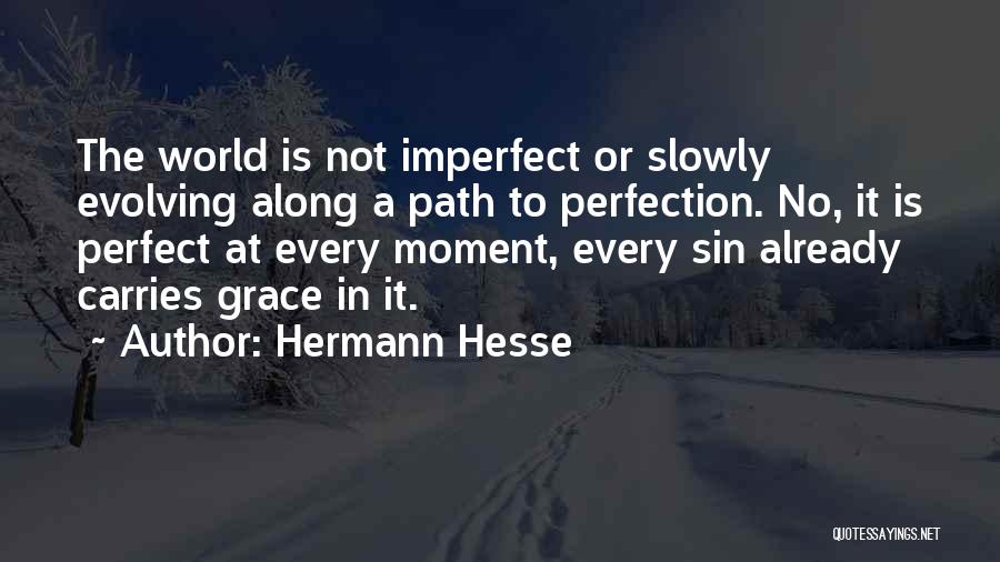 Hermann Hesse Quotes: The World Is Not Imperfect Or Slowly Evolving Along A Path To Perfection. No, It Is Perfect At Every Moment,