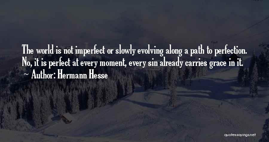 Hermann Hesse Quotes: The World Is Not Imperfect Or Slowly Evolving Along A Path To Perfection. No, It Is Perfect At Every Moment,