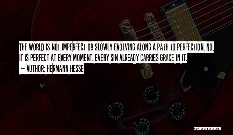 Hermann Hesse Quotes: The World Is Not Imperfect Or Slowly Evolving Along A Path To Perfection. No, It Is Perfect At Every Moment,