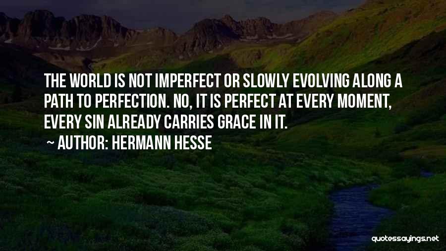 Hermann Hesse Quotes: The World Is Not Imperfect Or Slowly Evolving Along A Path To Perfection. No, It Is Perfect At Every Moment,