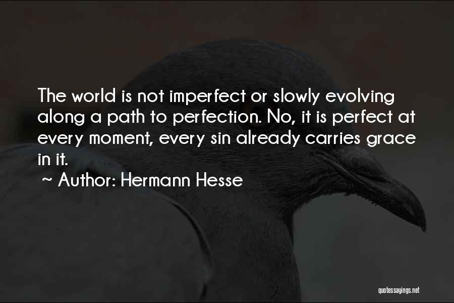 Hermann Hesse Quotes: The World Is Not Imperfect Or Slowly Evolving Along A Path To Perfection. No, It Is Perfect At Every Moment,