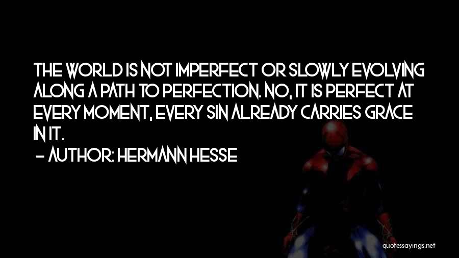 Hermann Hesse Quotes: The World Is Not Imperfect Or Slowly Evolving Along A Path To Perfection. No, It Is Perfect At Every Moment,