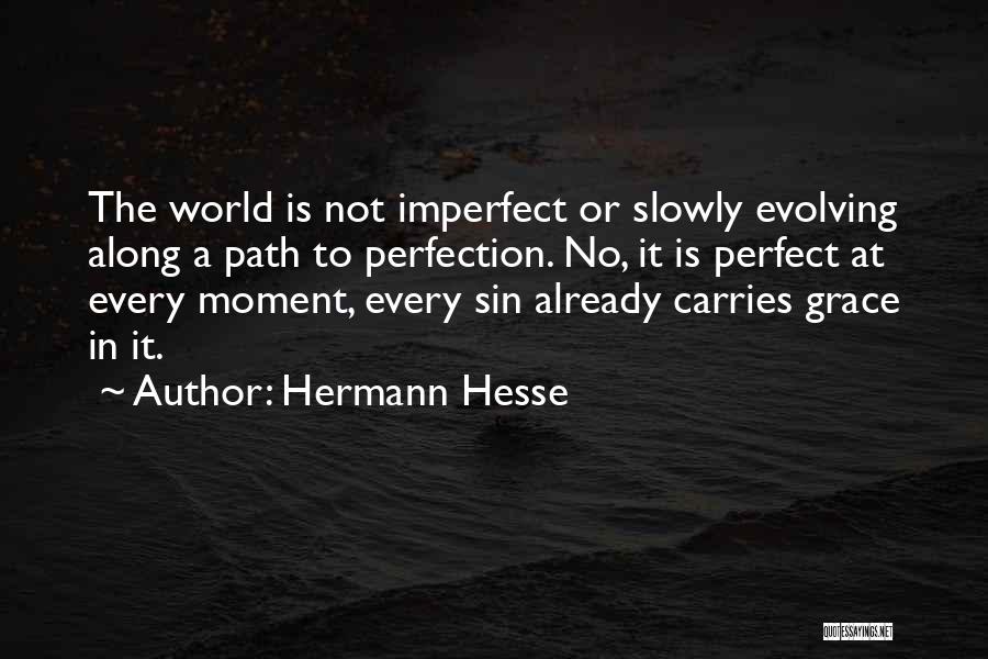 Hermann Hesse Quotes: The World Is Not Imperfect Or Slowly Evolving Along A Path To Perfection. No, It Is Perfect At Every Moment,