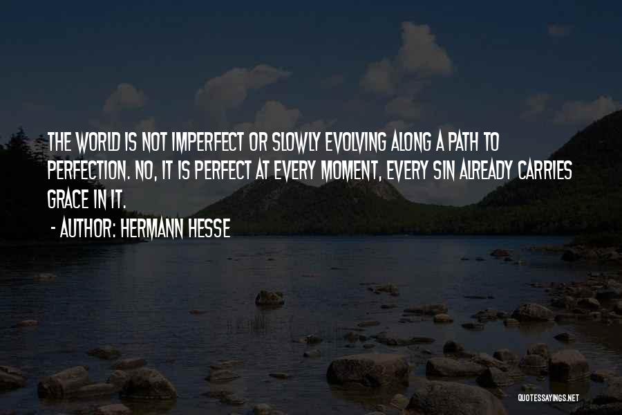 Hermann Hesse Quotes: The World Is Not Imperfect Or Slowly Evolving Along A Path To Perfection. No, It Is Perfect At Every Moment,