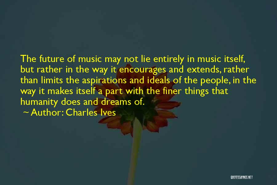 Charles Ives Quotes: The Future Of Music May Not Lie Entirely In Music Itself, But Rather In The Way It Encourages And Extends,