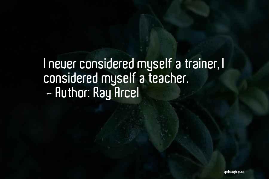 Ray Arcel Quotes: I Never Considered Myself A Trainer, I Considered Myself A Teacher.