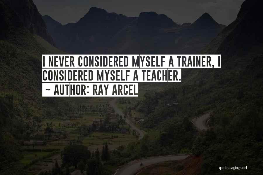 Ray Arcel Quotes: I Never Considered Myself A Trainer, I Considered Myself A Teacher.