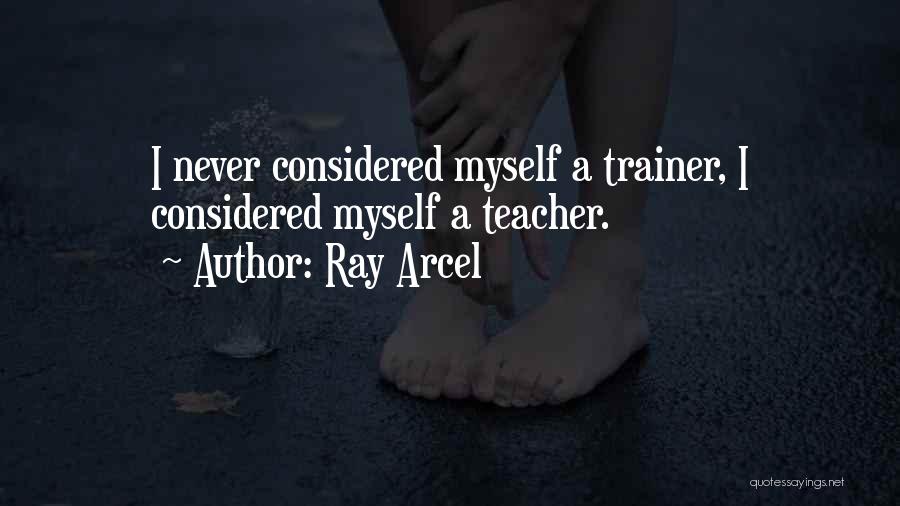 Ray Arcel Quotes: I Never Considered Myself A Trainer, I Considered Myself A Teacher.