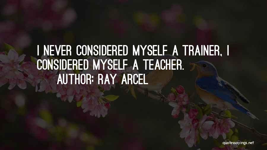 Ray Arcel Quotes: I Never Considered Myself A Trainer, I Considered Myself A Teacher.