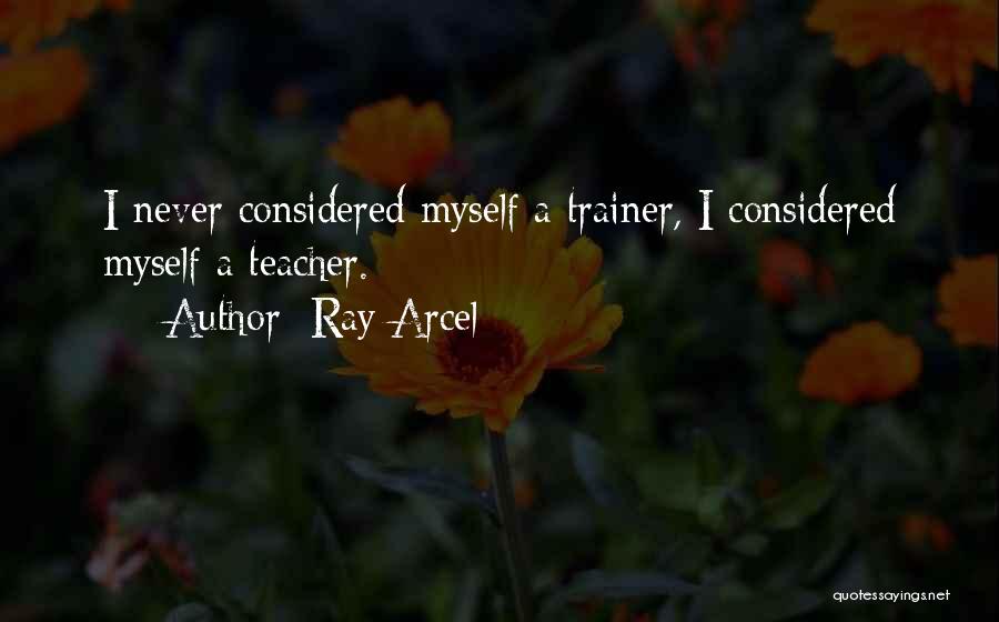 Ray Arcel Quotes: I Never Considered Myself A Trainer, I Considered Myself A Teacher.