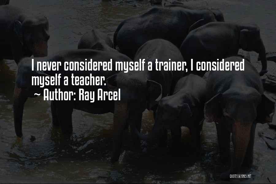 Ray Arcel Quotes: I Never Considered Myself A Trainer, I Considered Myself A Teacher.