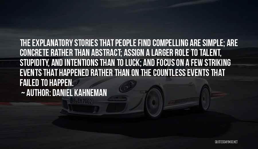 Daniel Kahneman Quotes: The Explanatory Stories That People Find Compelling Are Simple; Are Concrete Rather Than Abstract; Assign A Larger Role To Talent,
