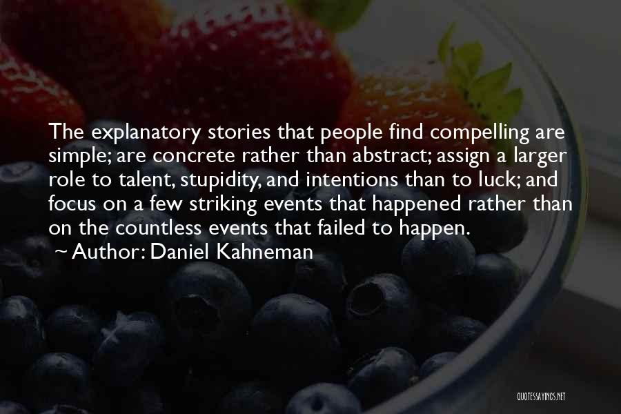 Daniel Kahneman Quotes: The Explanatory Stories That People Find Compelling Are Simple; Are Concrete Rather Than Abstract; Assign A Larger Role To Talent,