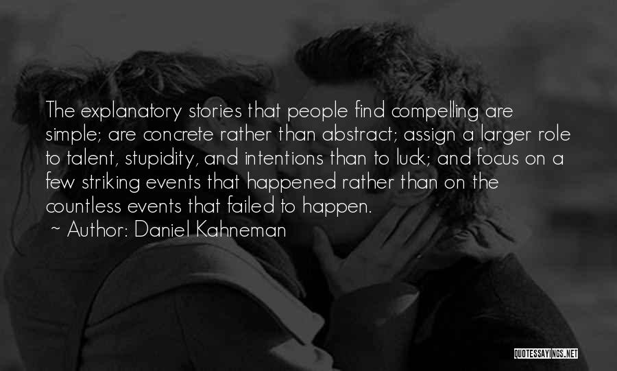 Daniel Kahneman Quotes: The Explanatory Stories That People Find Compelling Are Simple; Are Concrete Rather Than Abstract; Assign A Larger Role To Talent,