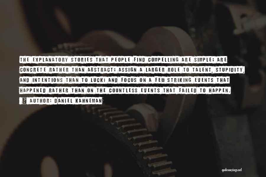 Daniel Kahneman Quotes: The Explanatory Stories That People Find Compelling Are Simple; Are Concrete Rather Than Abstract; Assign A Larger Role To Talent,