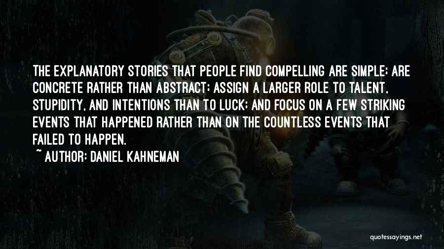 Daniel Kahneman Quotes: The Explanatory Stories That People Find Compelling Are Simple; Are Concrete Rather Than Abstract; Assign A Larger Role To Talent,