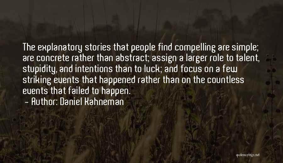 Daniel Kahneman Quotes: The Explanatory Stories That People Find Compelling Are Simple; Are Concrete Rather Than Abstract; Assign A Larger Role To Talent,
