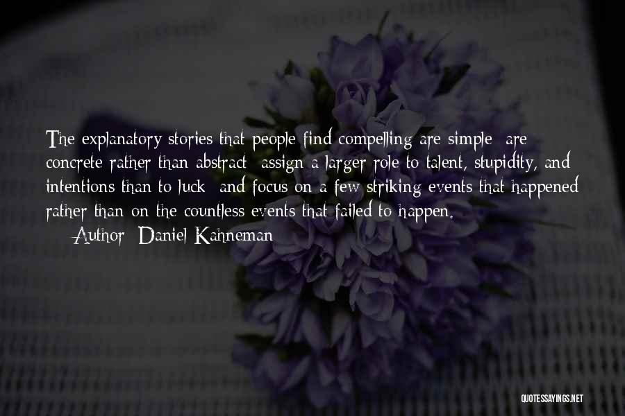 Daniel Kahneman Quotes: The Explanatory Stories That People Find Compelling Are Simple; Are Concrete Rather Than Abstract; Assign A Larger Role To Talent,