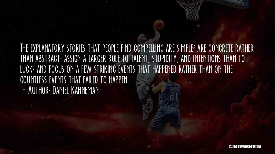 Daniel Kahneman Quotes: The Explanatory Stories That People Find Compelling Are Simple; Are Concrete Rather Than Abstract; Assign A Larger Role To Talent,