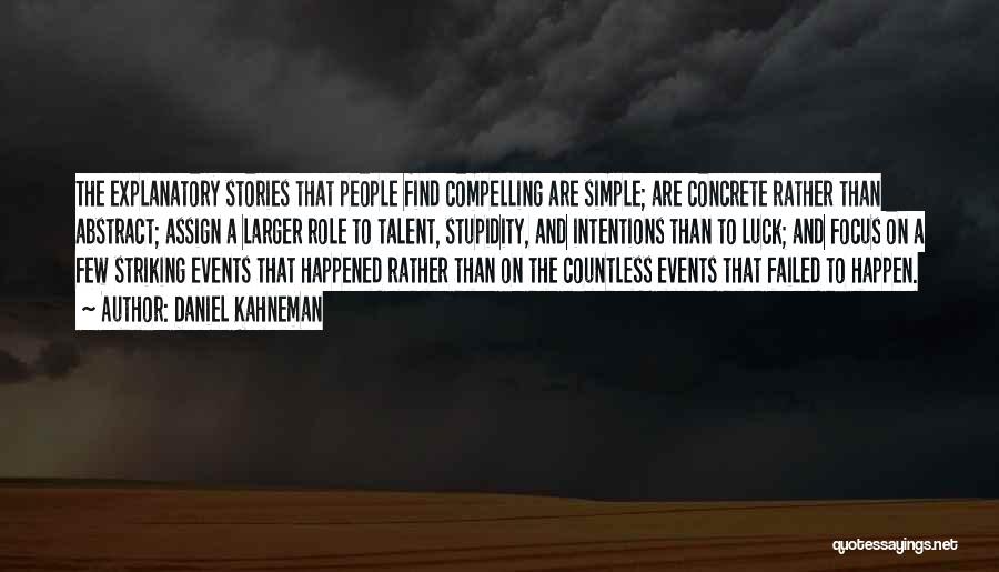 Daniel Kahneman Quotes: The Explanatory Stories That People Find Compelling Are Simple; Are Concrete Rather Than Abstract; Assign A Larger Role To Talent,