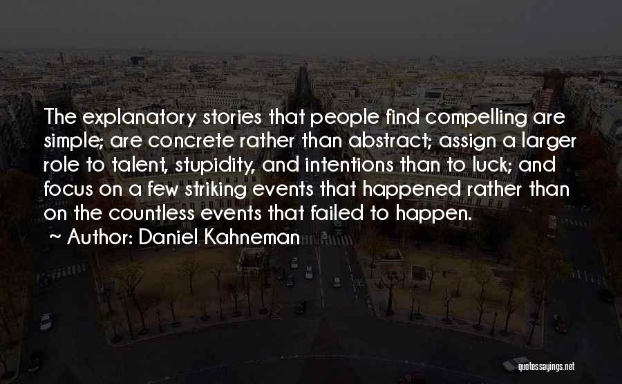 Daniel Kahneman Quotes: The Explanatory Stories That People Find Compelling Are Simple; Are Concrete Rather Than Abstract; Assign A Larger Role To Talent,