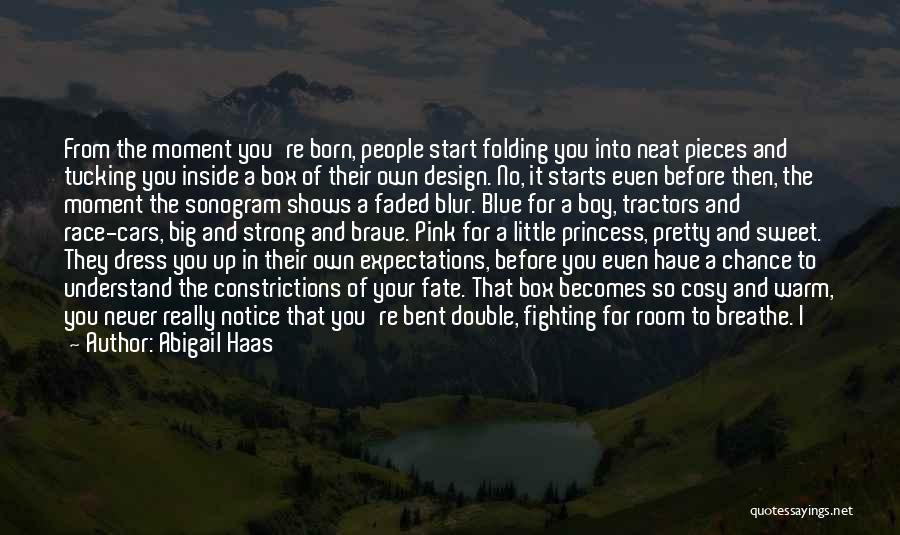 Abigail Haas Quotes: From The Moment You're Born, People Start Folding You Into Neat Pieces And Tucking You Inside A Box Of Their