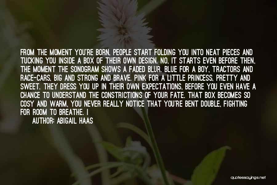 Abigail Haas Quotes: From The Moment You're Born, People Start Folding You Into Neat Pieces And Tucking You Inside A Box Of Their