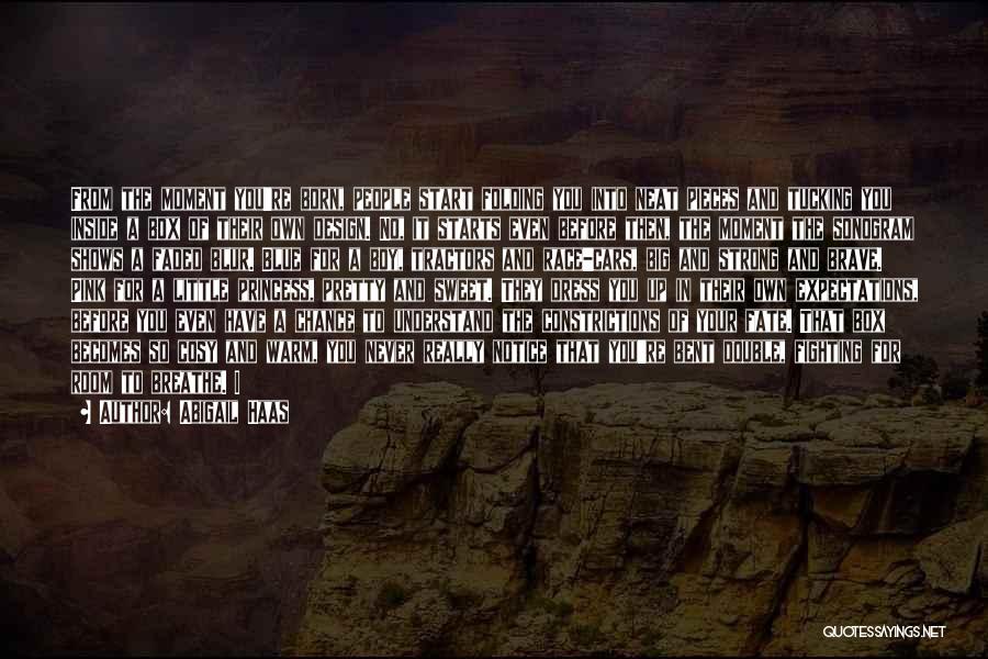 Abigail Haas Quotes: From The Moment You're Born, People Start Folding You Into Neat Pieces And Tucking You Inside A Box Of Their