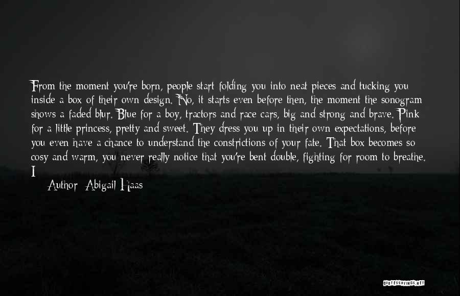 Abigail Haas Quotes: From The Moment You're Born, People Start Folding You Into Neat Pieces And Tucking You Inside A Box Of Their