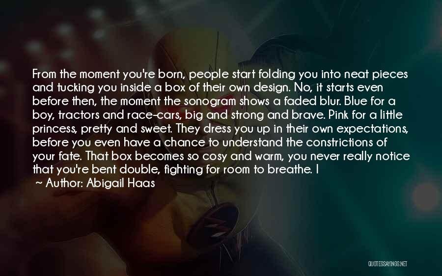 Abigail Haas Quotes: From The Moment You're Born, People Start Folding You Into Neat Pieces And Tucking You Inside A Box Of Their