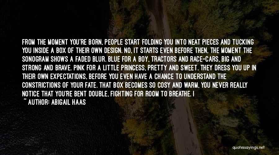 Abigail Haas Quotes: From The Moment You're Born, People Start Folding You Into Neat Pieces And Tucking You Inside A Box Of Their
