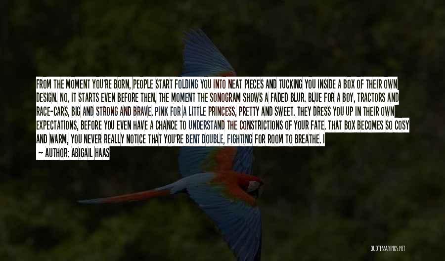 Abigail Haas Quotes: From The Moment You're Born, People Start Folding You Into Neat Pieces And Tucking You Inside A Box Of Their