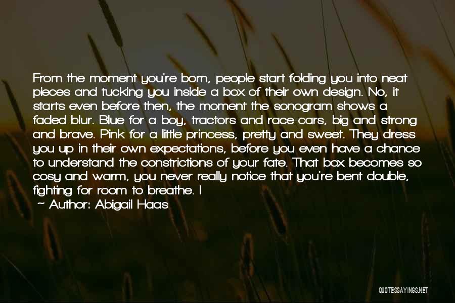 Abigail Haas Quotes: From The Moment You're Born, People Start Folding You Into Neat Pieces And Tucking You Inside A Box Of Their