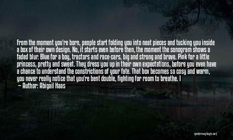 Abigail Haas Quotes: From The Moment You're Born, People Start Folding You Into Neat Pieces And Tucking You Inside A Box Of Their