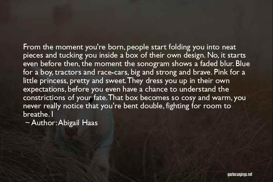 Abigail Haas Quotes: From The Moment You're Born, People Start Folding You Into Neat Pieces And Tucking You Inside A Box Of Their