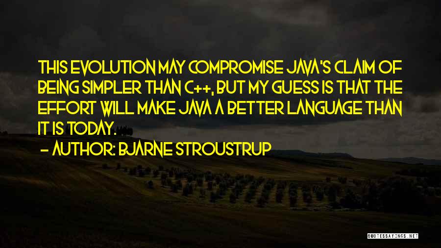 Bjarne Stroustrup Quotes: This Evolution May Compromise Java's Claim Of Being Simpler Than C++, But My Guess Is That The Effort Will Make