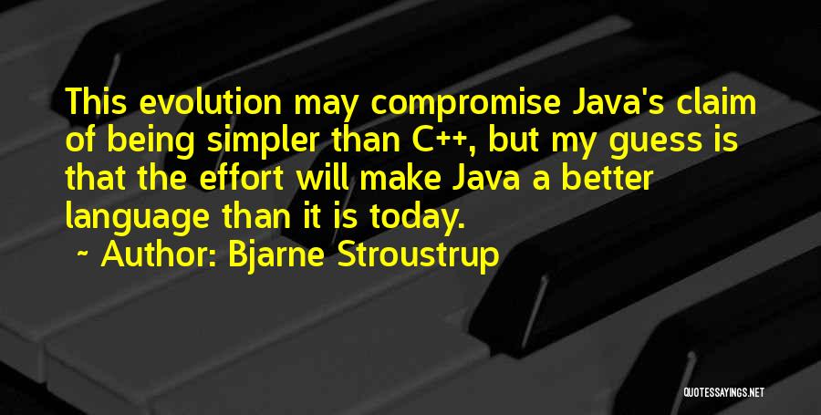 Bjarne Stroustrup Quotes: This Evolution May Compromise Java's Claim Of Being Simpler Than C++, But My Guess Is That The Effort Will Make