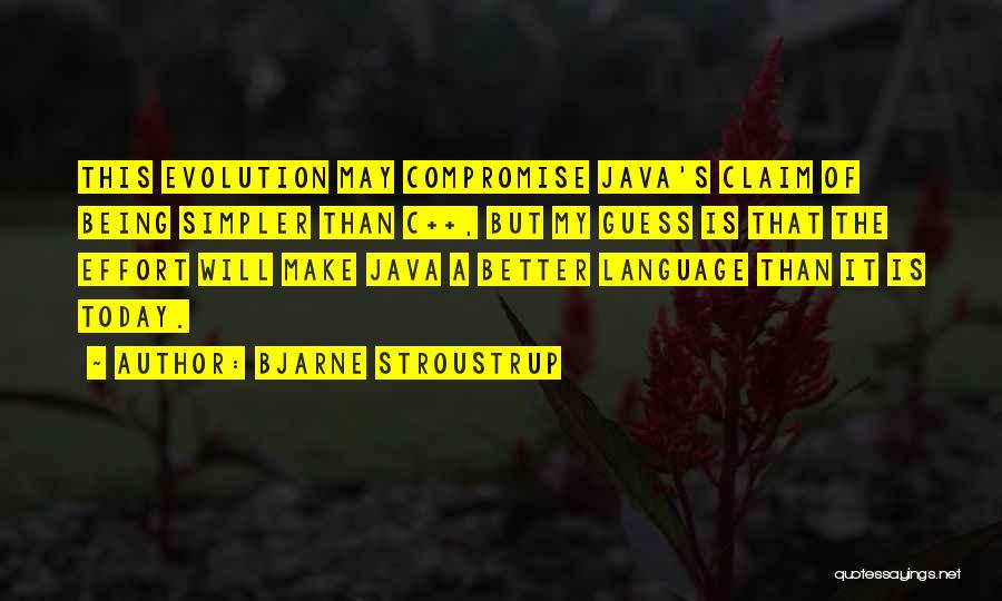 Bjarne Stroustrup Quotes: This Evolution May Compromise Java's Claim Of Being Simpler Than C++, But My Guess Is That The Effort Will Make