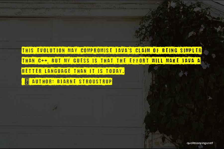 Bjarne Stroustrup Quotes: This Evolution May Compromise Java's Claim Of Being Simpler Than C++, But My Guess Is That The Effort Will Make