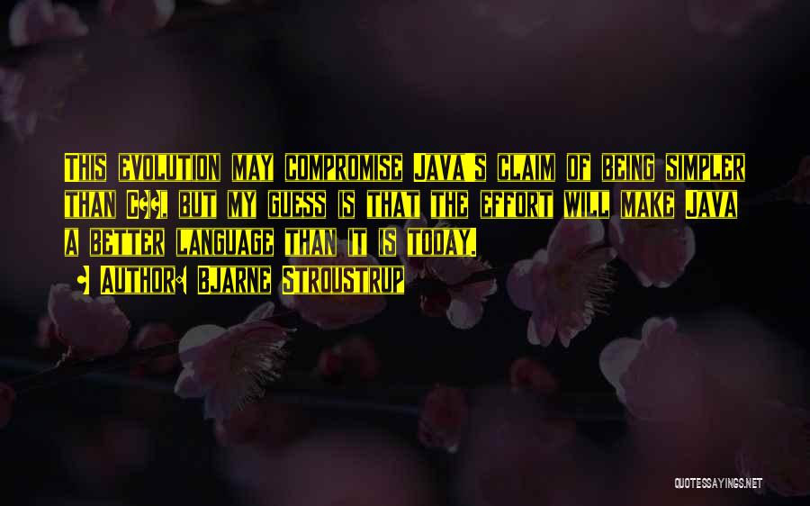 Bjarne Stroustrup Quotes: This Evolution May Compromise Java's Claim Of Being Simpler Than C++, But My Guess Is That The Effort Will Make