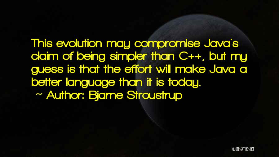 Bjarne Stroustrup Quotes: This Evolution May Compromise Java's Claim Of Being Simpler Than C++, But My Guess Is That The Effort Will Make