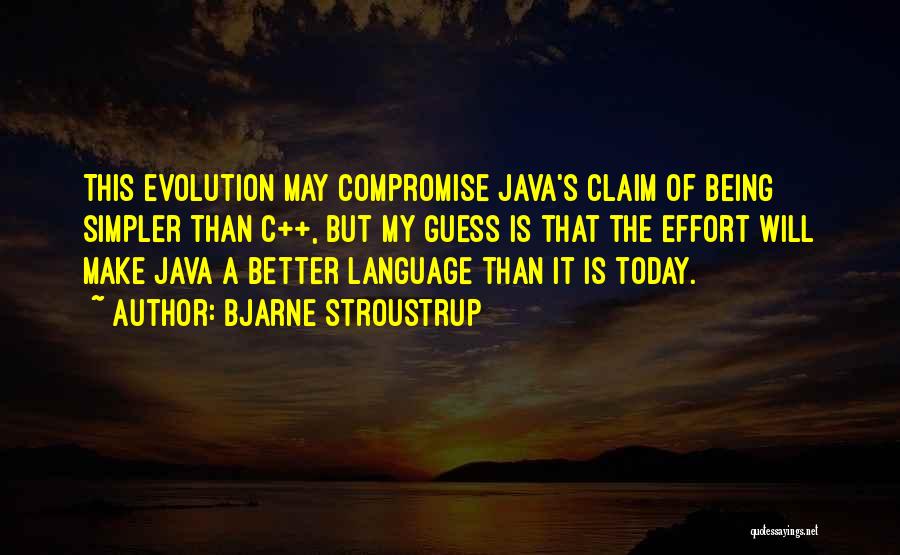 Bjarne Stroustrup Quotes: This Evolution May Compromise Java's Claim Of Being Simpler Than C++, But My Guess Is That The Effort Will Make